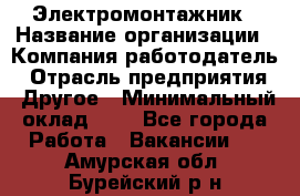 Электромонтажник › Название организации ­ Компания-работодатель › Отрасль предприятия ­ Другое › Минимальный оклад ­ 1 - Все города Работа » Вакансии   . Амурская обл.,Бурейский р-н